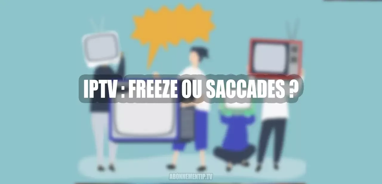 Pourquoi l’IPTV peut-il freeze, saccader ou se bloquer ? Causes et Solutions