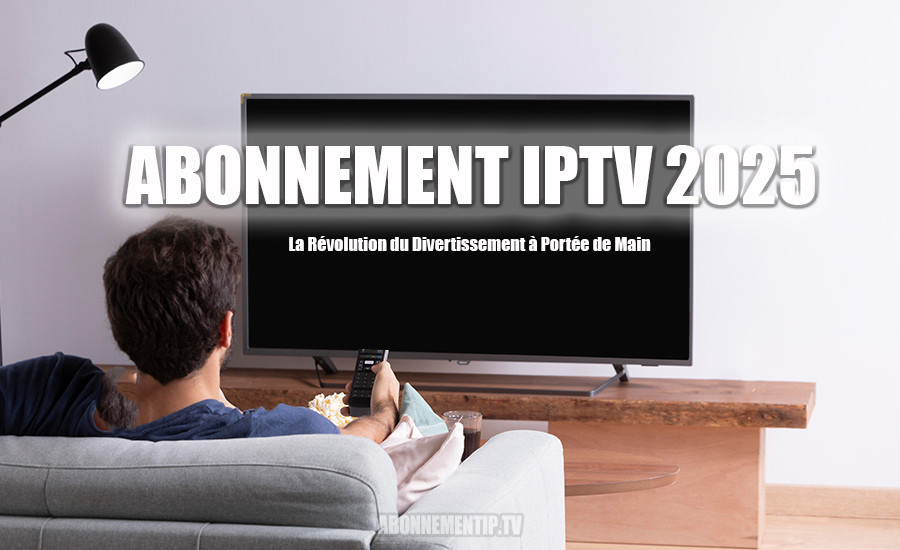 Abonnement IPTV 2025 : La Révolution du Divertissement à Portée de Main